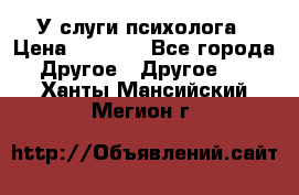 У слуги психолога › Цена ­ 1 000 - Все города Другое » Другое   . Ханты-Мансийский,Мегион г.